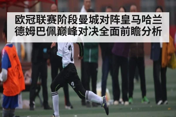 欧冠联赛阶段曼城对阵皇马哈兰德姆巴佩巅峰对决全面前瞻分析 | kaiyun