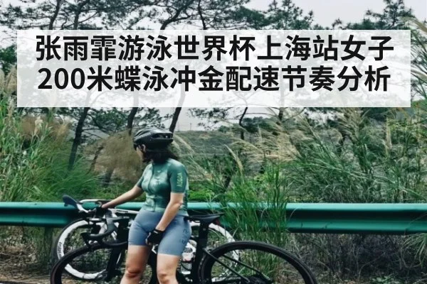 张雨霏游泳世界杯上海站女子200米蝶泳冲金配速节奏分析（kaiyun）