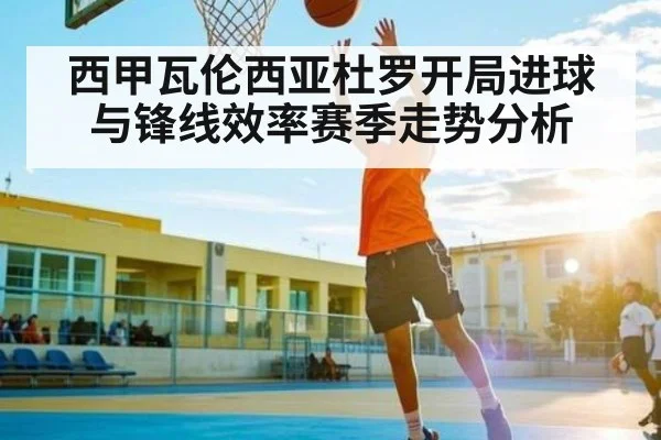 西甲瓦伦西亚杜罗开局进球与锋线效率赛季走势分析（kaiyun）