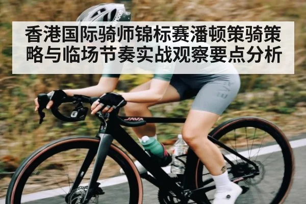 香港国际骑师锦标赛潘顿策骑策略与临场节奏实战观察要点分析
